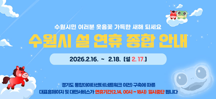 수원시민 여러분 웃음꽃 가득한 새해 되세요  수원시 설 연휴 종합 안내  2026. 2. 16. ~ 2. 18.(설 2. 17.)    경기도 통합데이터센터(네트워크 이전) 구축에 따른  대표홈페이지 및 대민서비스가 연휴기간(2. 14. 00시 ~ 18시) 일시중단됩니다.